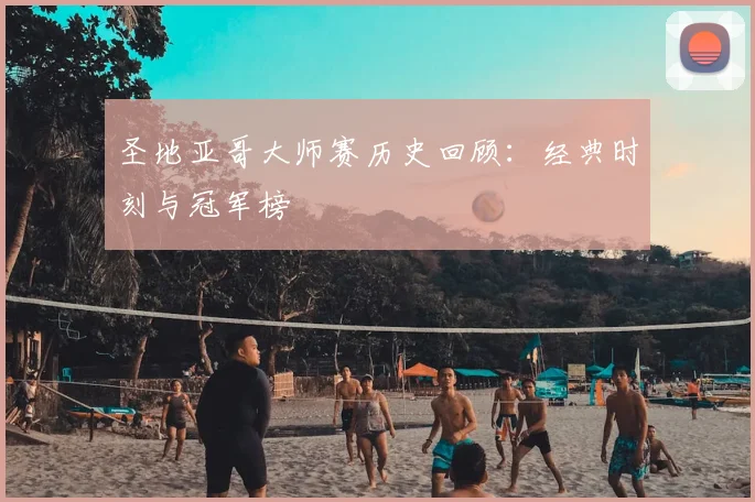 圣地亚哥大师赛历史回顾：经典时刻与冠军榜
