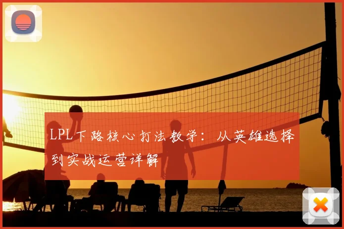 LPL下路核心打法教学:从英雄选择到实战运营详解