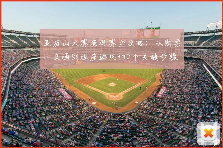 亚历山大赛场观赛全攻略：从购票、交通到选座避坑的5个关键步骤