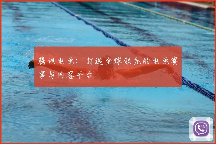 腾讯电竞：打造全球领先的电竞赛事与内容平台