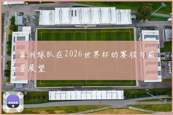 亚洲球队在2026世界杯的赛程与前景展望