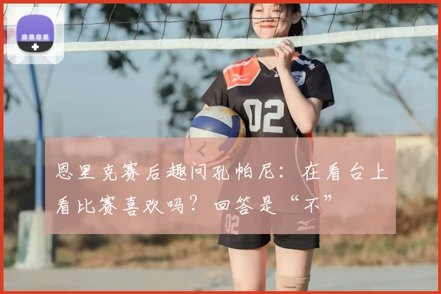 恩里克赛后趣问孔帕尼：在看台上看比赛喜欢吗？回答是“不”