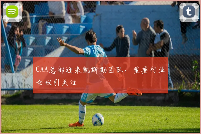 CAA总部迎来凯斯勒团队，重要行业会议引关注