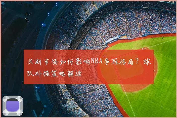买断市场如何影响NBA争冠格局?球队补强策略解读