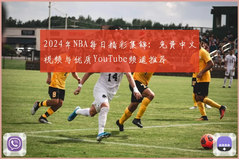 2024年NBA每日精彩集锦：免费中文视频与优质YouTube频道推荐
