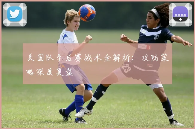 美国队季后赛战术全解析：攻防策略深度复盘