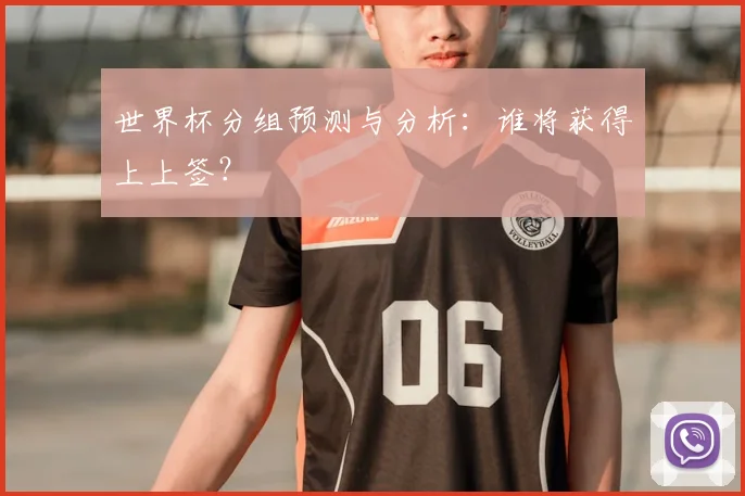 世界杯分组预测与分析:谁将获得上上签?