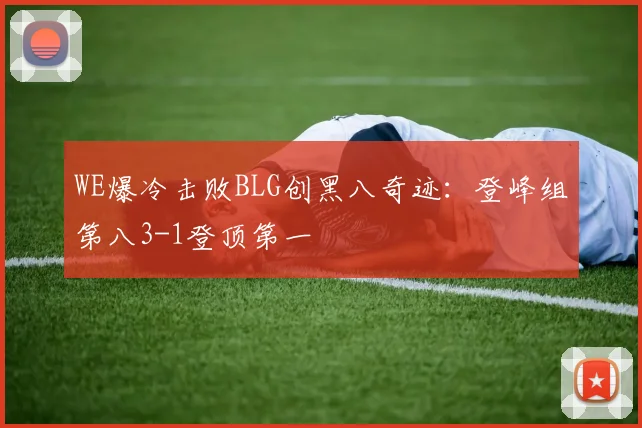 WE爆冷击败BLG创黑八奇迹：登峰组第八3-1登顶第一