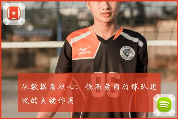 从数据看核心：德布劳内对球队进攻的关键作用