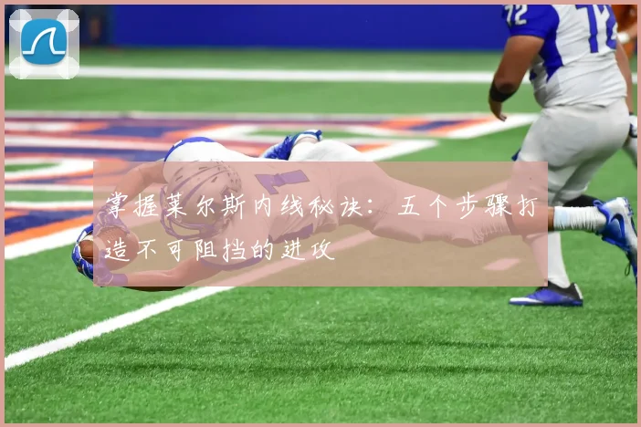 掌握莱尔斯内线秘诀:五个步骤打造不可阻挡的进攻