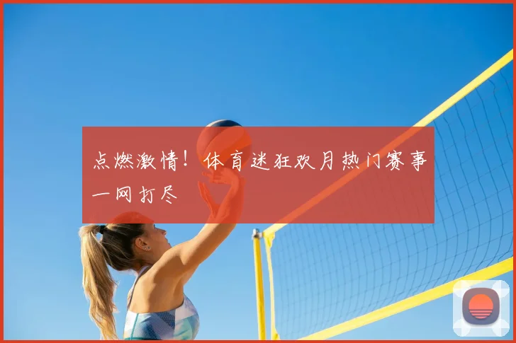 点燃激情！体育迷狂欢月热门赛事一网打尽