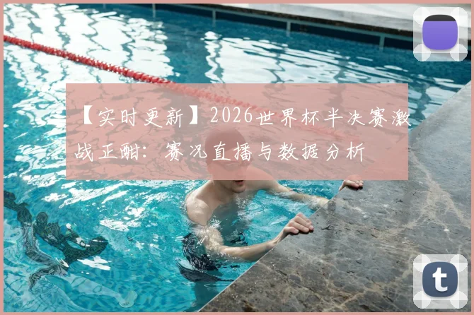 【实时更新】2026世界杯半决赛激战正酣：赛况直播与数据分析
