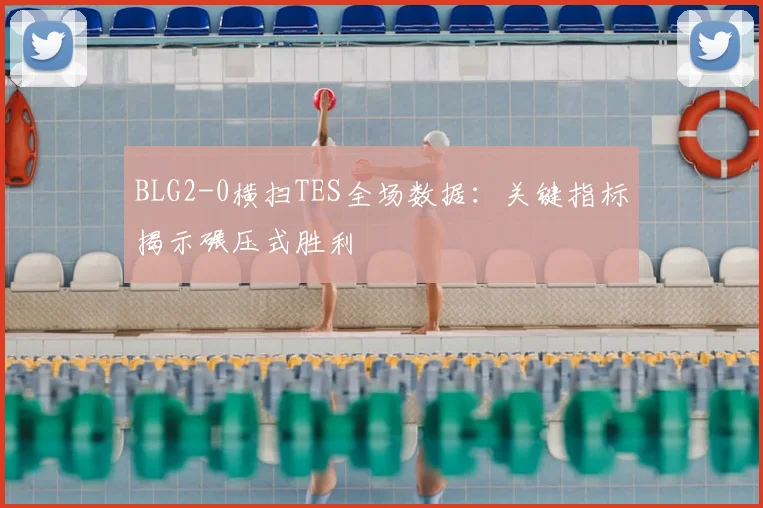 BLG2-0横扫TES全场数据:关键指标揭示碾压式胜利
