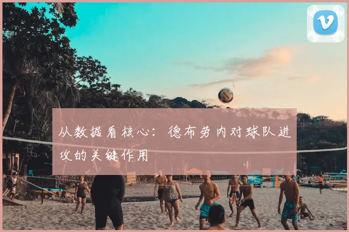 从数据看核心：德布劳内对球队进攻的关键作用