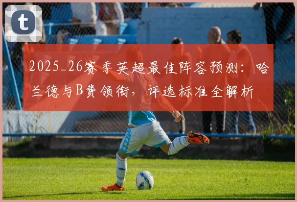 2025_26赛季英超最佳阵容预测:哈兰德与B费领衔,评选标准全解析